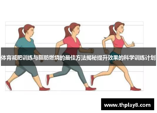 体育减肥训练与脂肪燃烧的最佳方法揭秘提升效果的科学训练计划